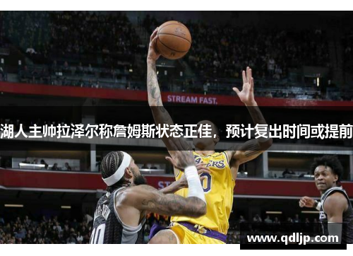 湖人主帅拉泽尔称詹姆斯状态正佳，预计复出时间或提前