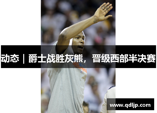 动态｜爵士战胜灰熊，晋级西部半决赛