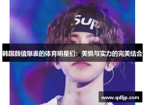 韩国颜值爆表的体育明星们：美貌与实力的完美结合