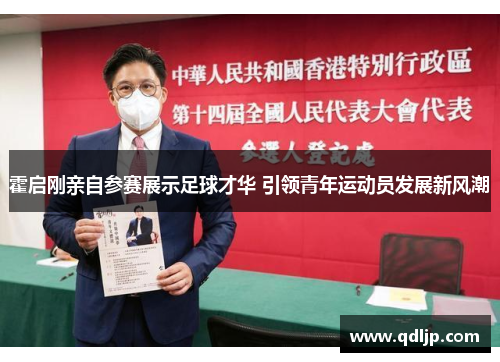 霍启刚亲自参赛展示足球才华 引领青年运动员发展新风潮