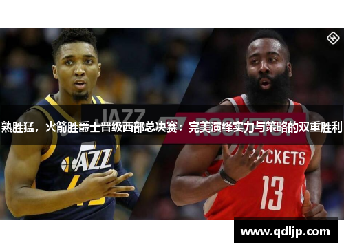 熟胜猛，火箭胜爵士晋级西部总决赛：完美演绎实力与策略的双重胜利