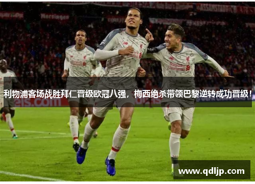 利物浦客场战胜拜仁晋级欧冠八强，梅西绝杀带领巴黎逆转成功晋级！