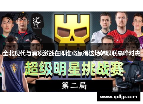 全北现代与浦项激战在即谁将赢得这场韩职联巅峰对决