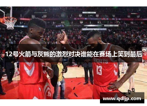 12号火箭与灰熊的激烈对决谁能在赛场上笑到最后
