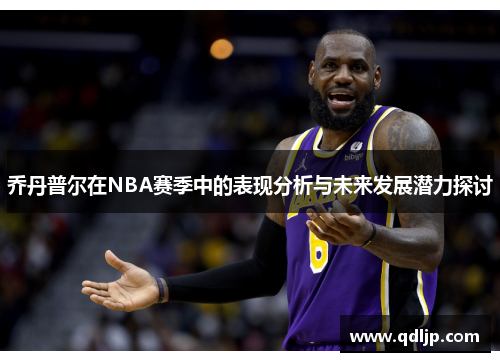 乔丹普尔在NBA赛季中的表现分析与未来发展潜力探讨