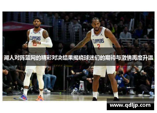 湖人对阵篮网的精彩对决结果揭晓球迷们的期待与激情再度升温