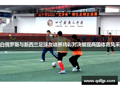 白俄罗斯与新西兰足球友谊赛精彩对决展现两国体育风采