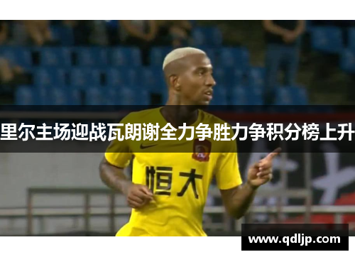 里尔主场迎战瓦朗谢全力争胜力争积分榜上升