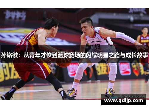 孙铭徽：从青年才俊到篮球赛场的闪耀明星之路与成长故事