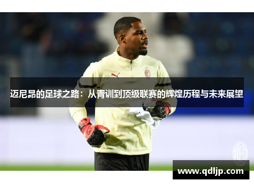 迈尼昂的足球之路：从青训到顶级联赛的辉煌历程与未来展望