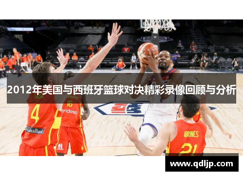 2012年美国与西班牙篮球对决精彩录像回顾与分析